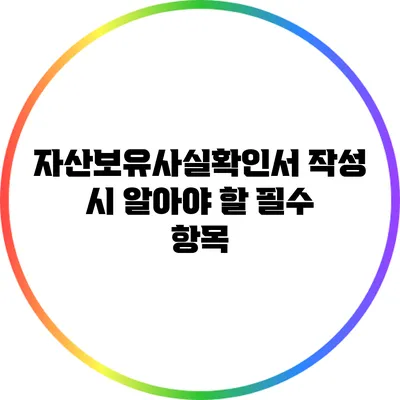 자산보유사실확인서 작성 시 알아야 할 필수 항목