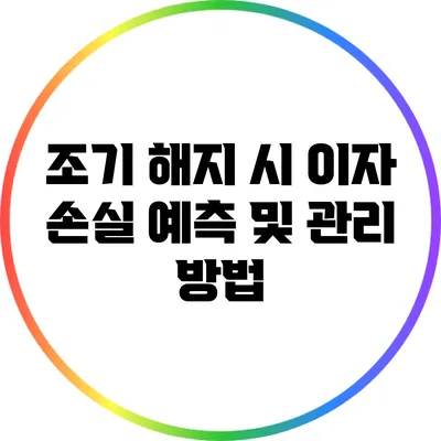 조기 해지 시 이자 손실 예측 및 관리 방법