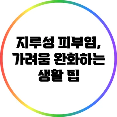 지루성 피부염, 가려움 완화하는 생활 팁