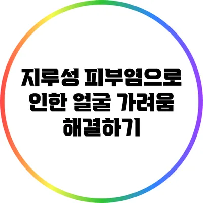 지루성 피부염으로 인한 얼굴 가려움 해결하기