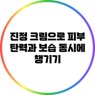 진정 크림으로 피부 탄력과 보습 동시에 챙기기