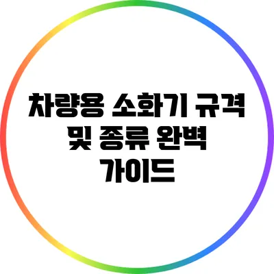 차량용 소화기 규격 및 종류 완벽 가이드