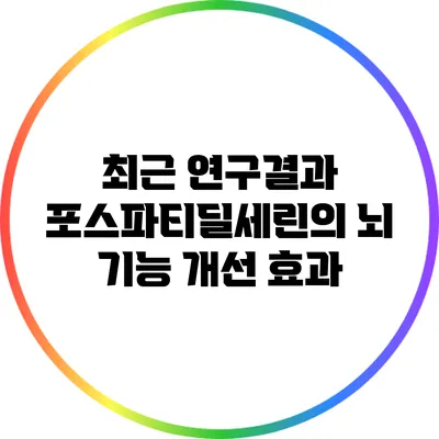 최근 연구결과: 포스파티딜세린의 뇌 기능 개선 효과