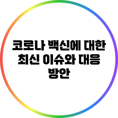 코로나 백신에 대한 최신 이슈와 대응 방안
