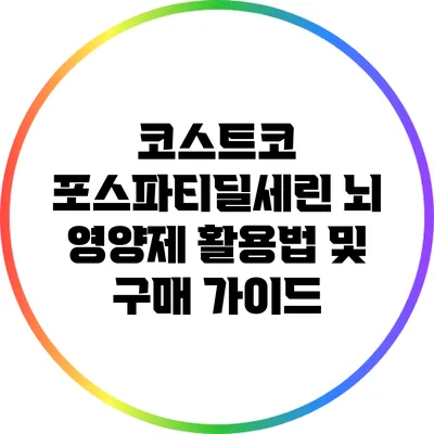 코스트코 포스파티딜세린: 뇌 영양제 활용법 및 구매 가이드