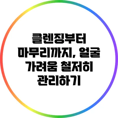 클렌징부터 마무리까지, 얼굴 가려움 철저히 관리하기