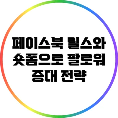 페이스북 릴스와 숏폼으로 팔로워 증대 전략