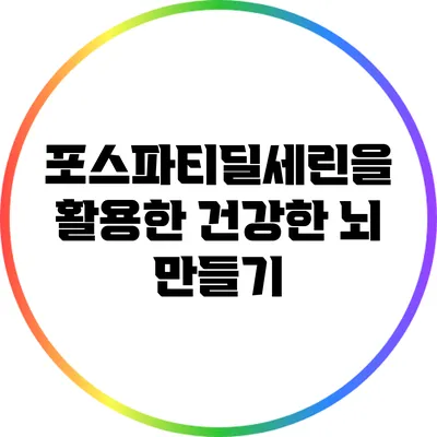 포스파티딜세린을 활용한 건강한 뇌 만들기
