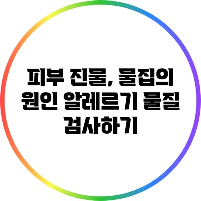 피부 진물, 물집의 원인: 알레르기 물질 검사하기