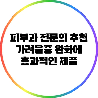 피부과 전문의 추천: 가려움증 완화에 효과적인 제품