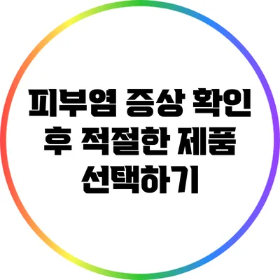 피부염 증상 확인 후 적절한 제품 선택하기