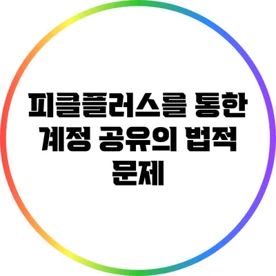 피클플러스를 통한 계정 공유의 법적 문제