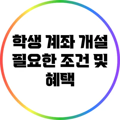 학생 계좌 개설: 필요한 조건 및 혜택