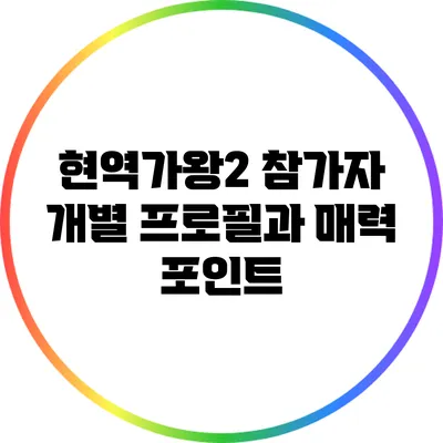 현역가왕2 참가자 개별 프로필과 매력 포인트