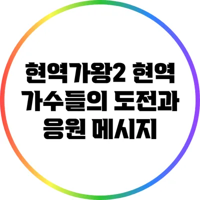 현역가왕2 현역 가수들의 도전과 응원 메시지