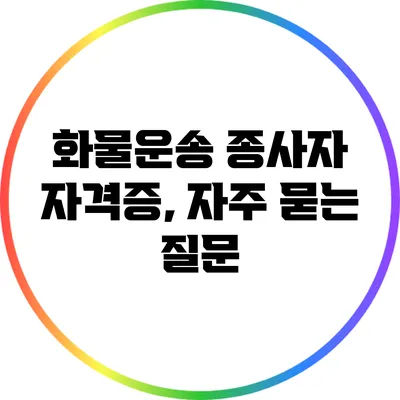 화물운송 종사자 자격증, 자주 묻는 질문