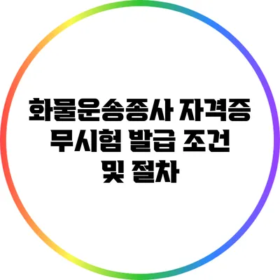 화물운송종사 자격증 무시험 발급 조건 및 절차