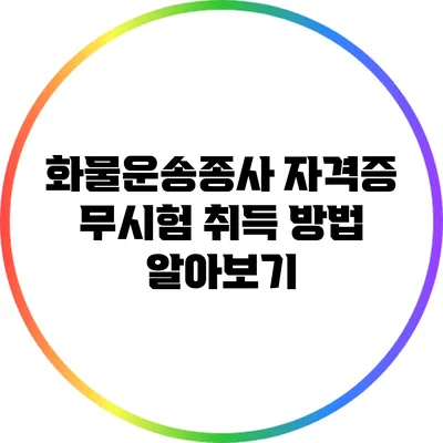 화물운송종사 자격증 무시험 취득 방법 알아보기