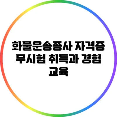 화물운송종사 자격증 무시험 취득과 경험 교육