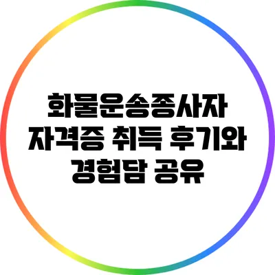 화물운송종사자 자격증 취득 후기와 경험담 공유