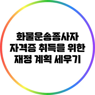 화물운송종사자 자격증 취득을 위한 재정 계획 세우기