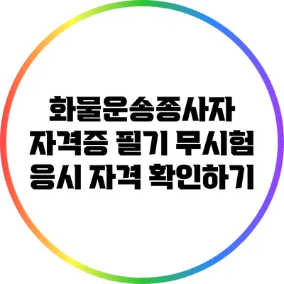 화물운송종사자 자격증 필기 무시험 응시 자격 확인하기