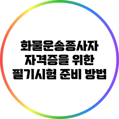 화물운송종사자 자격증을 위한 필기시험 준비 방법