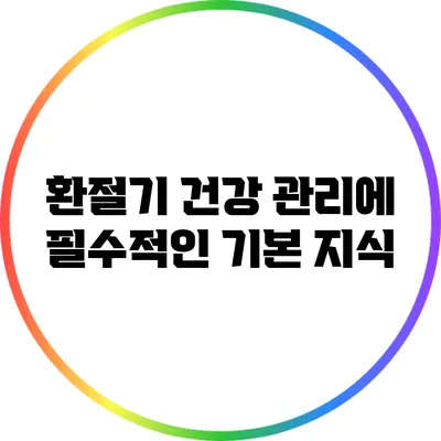 환절기 건강 관리에 필수적인 기본 지식