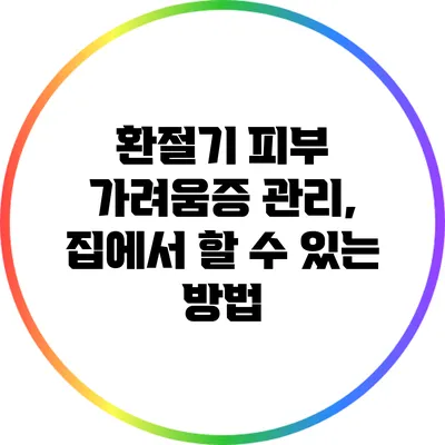 환절기 피부 가려움증 관리, 집에서 할 수 있는 방법