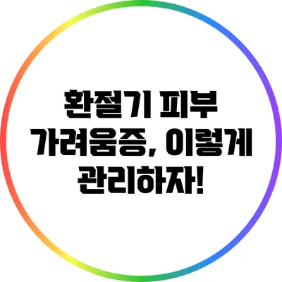 환절기 피부 가려움증, 이렇게 관리하자!