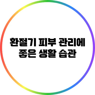 환절기 피부 관리에 좋은 생활 습관