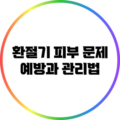 환절기 피부 문제 예방과 관리법