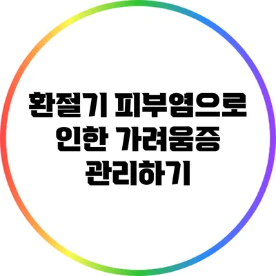 환절기 피부염으로 인한 가려움증 관리하기