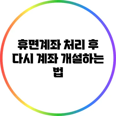 휴면계좌 처리 후 다시 계좌 개설하는 법