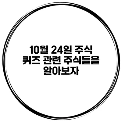 10월 24일 주식 퀴즈 관련 주식들을 알아보자