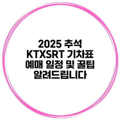 2025 추석 KTX/SRT 기차표 예매 일정 및 꿀팁 알려드립니다