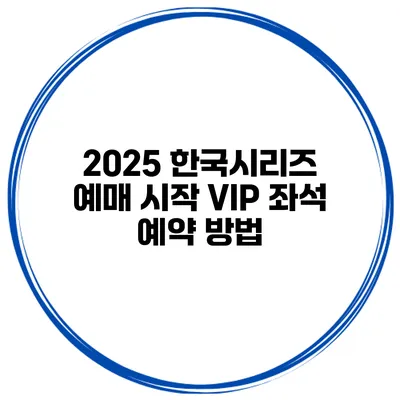 2025 한국시리즈 예매 시작 VIP 좌석 예약 방법