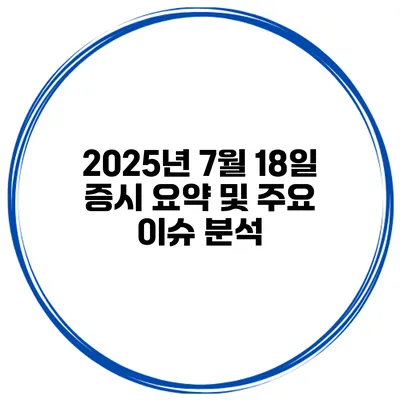 2025년 7월 18일 증시 요약 및 주요 이슈 분석
