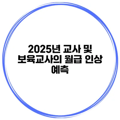 2025년 교사 및 보육교사의 월급 인상 예측