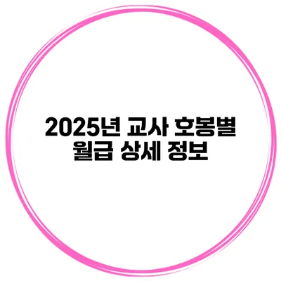 2025년 교사 호봉별 월급 상세 정보