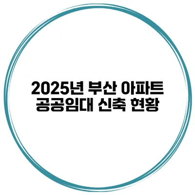 2025년 부산 아파트 공공임대 신축 현황