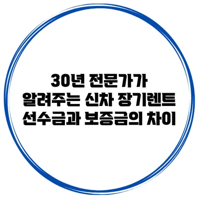 30년 전문가가 알려주는 신차 장기렌트 선수금과 보증금의 차이