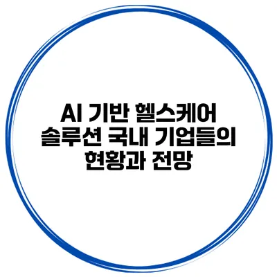 AI 기반 헬스케어 솔루션 국내 기업들의 현황과 전망