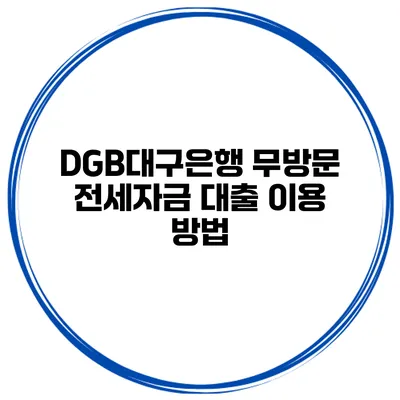 DGB대구은행 무방문 전세자금 대출 이용 방법