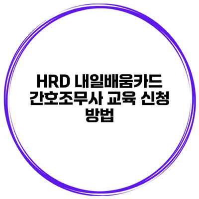 HRD 내일배움카드 간호조무사 교육 신청 방법