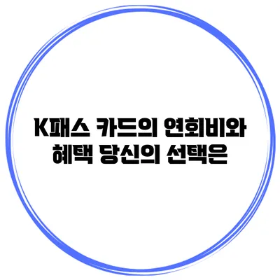 K패스 카드의 연회비와 혜택: 당신의 선택은?