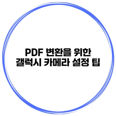 PDF 변환을 위한 갤럭시 카메라 설정 팁