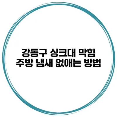 강동구 싱크대 막힘 주방 냄새 없애는 방법
