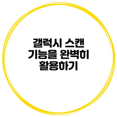 갤럭시 스캔 기능을 완벽히 활용하기