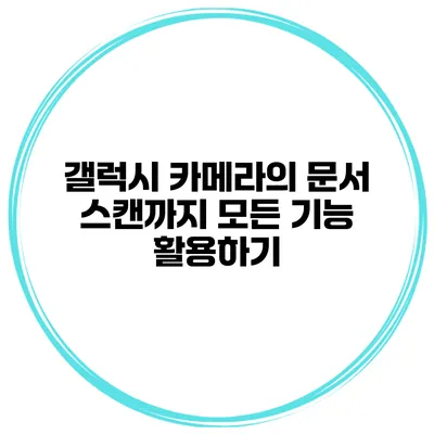 갤럭시 카메라의 문서 스캔까지 모든 기능 활용하기